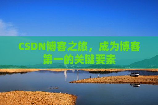 CSDN博客之旅，成为博客第一的关键要素